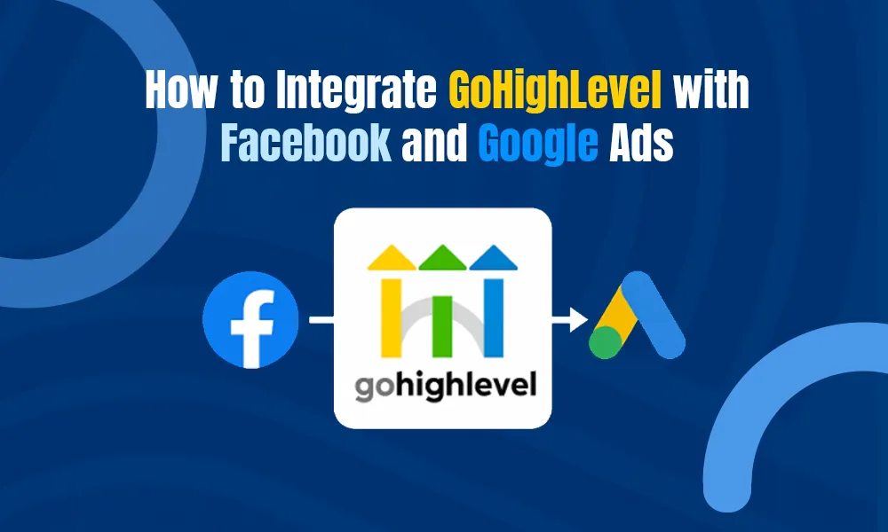 How to Integrate GoHighLevel with Facebook and Google Ads