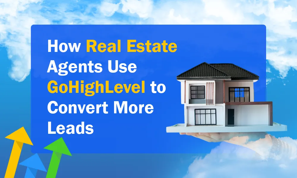 How Real Estate Agents Use GoHighLevel to Convert More Leads