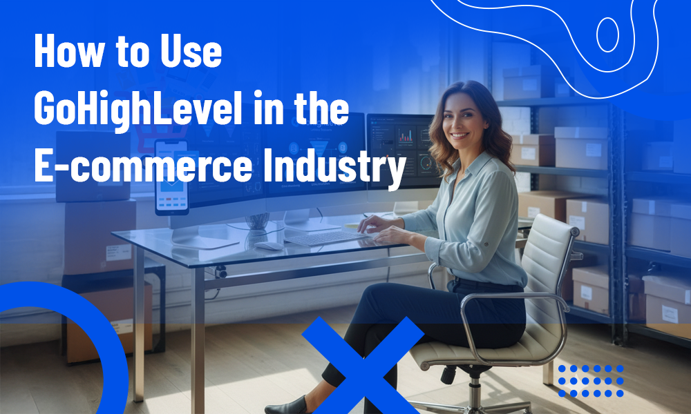 How to Use GoHighLevel in the E-commerce Industry