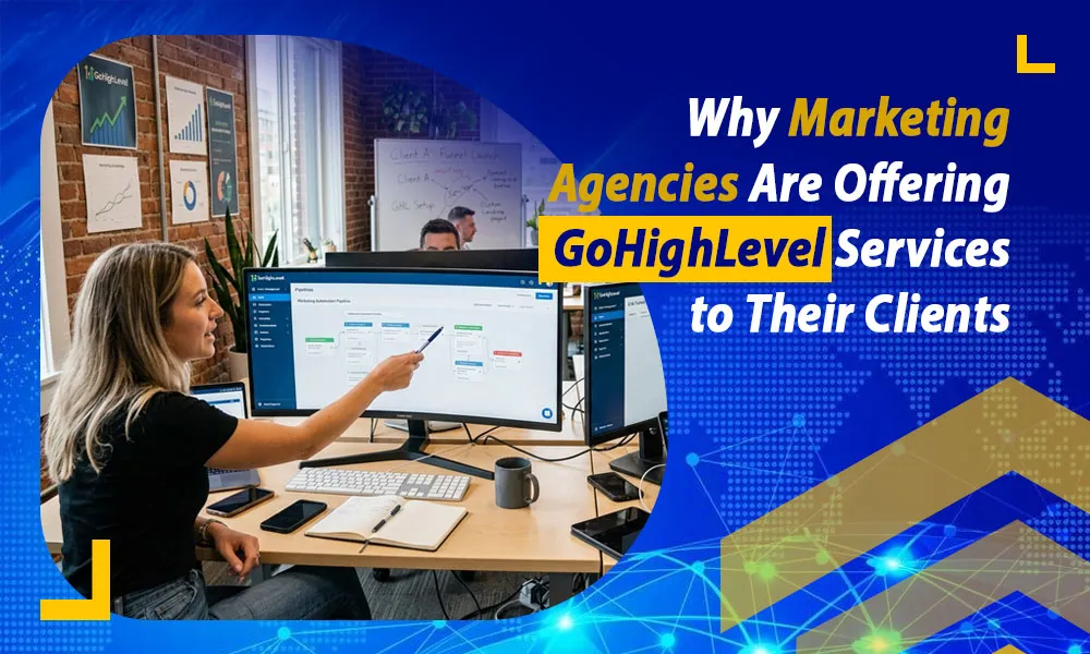 Why Marketing Agencies Are Offering GoHighLevel Services to Their Clients